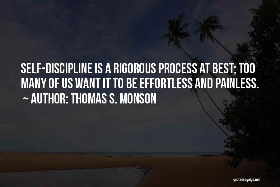 Thomas S. Monson Quotes: Self-discipline Is A Rigorous Process At Best; Too Many Of Us Want It To Be Effortless And Painless.