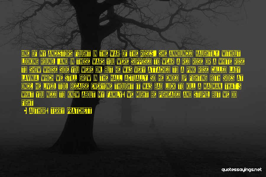 Terry Pratchett Quotes: One Of My Ancestors Fought In The War Of The Roses, She Announced Haughtily, Without Looking Round, And In Those
