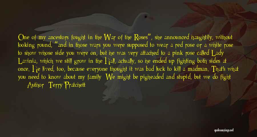 Terry Pratchett Quotes: One Of My Ancestors Fought In The War Of The Roses, She Announced Haughtily, Without Looking Round, And In Those