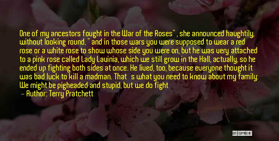 Terry Pratchett Quotes: One Of My Ancestors Fought In The War Of The Roses, She Announced Haughtily, Without Looking Round, And In Those