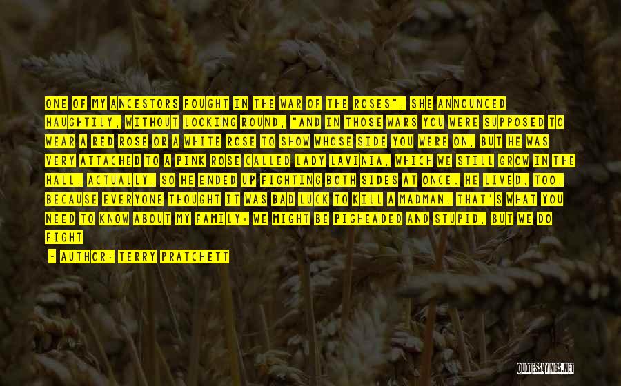 Terry Pratchett Quotes: One Of My Ancestors Fought In The War Of The Roses, She Announced Haughtily, Without Looking Round, And In Those
