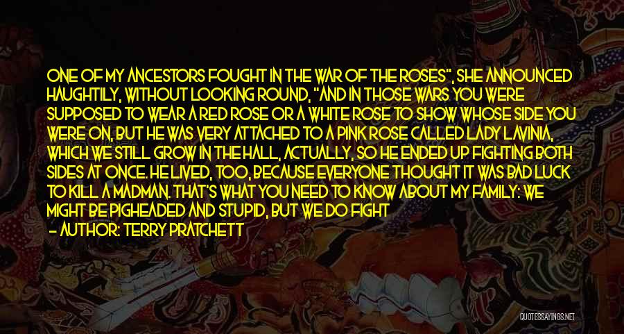 Terry Pratchett Quotes: One Of My Ancestors Fought In The War Of The Roses, She Announced Haughtily, Without Looking Round, And In Those