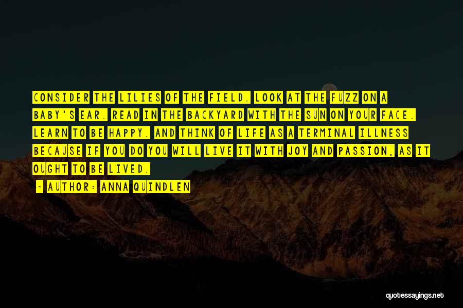 Anna Quindlen Quotes: Consider The Lilies Of The Field. Look At The Fuzz On A Baby's Ear. Read In The Backyard With The