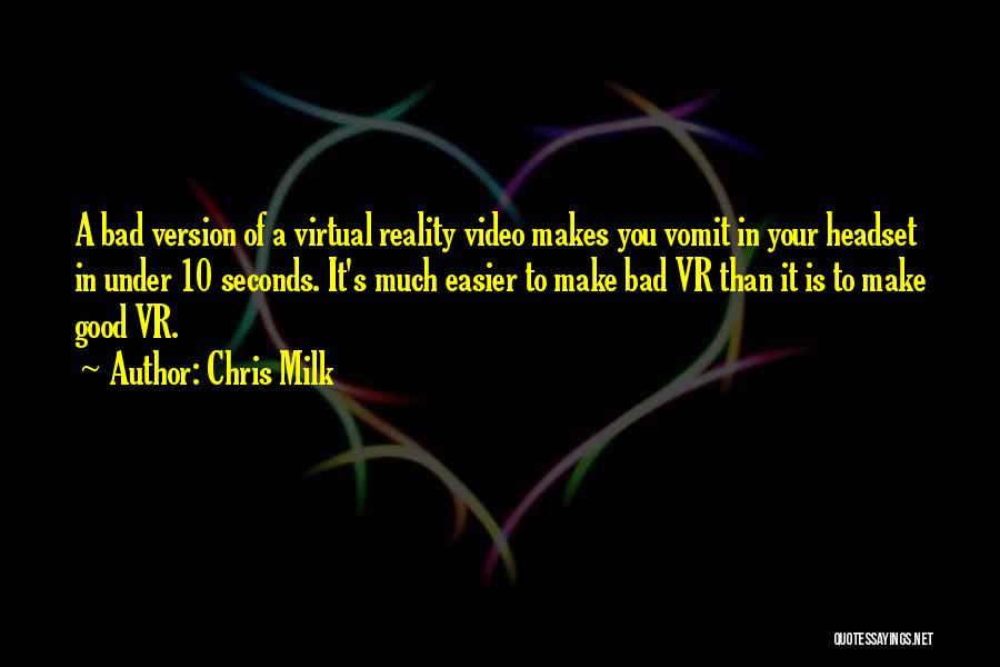 Chris Milk Quotes: A Bad Version Of A Virtual Reality Video Makes You Vomit In Your Headset In Under 10 Seconds. It's Much