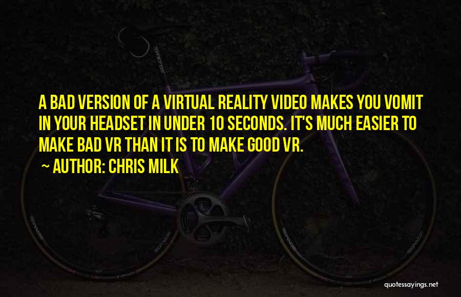 Chris Milk Quotes: A Bad Version Of A Virtual Reality Video Makes You Vomit In Your Headset In Under 10 Seconds. It's Much