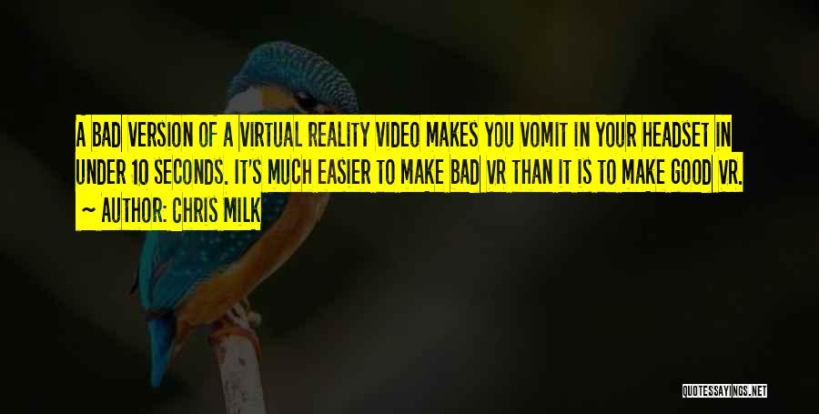 Chris Milk Quotes: A Bad Version Of A Virtual Reality Video Makes You Vomit In Your Headset In Under 10 Seconds. It's Much