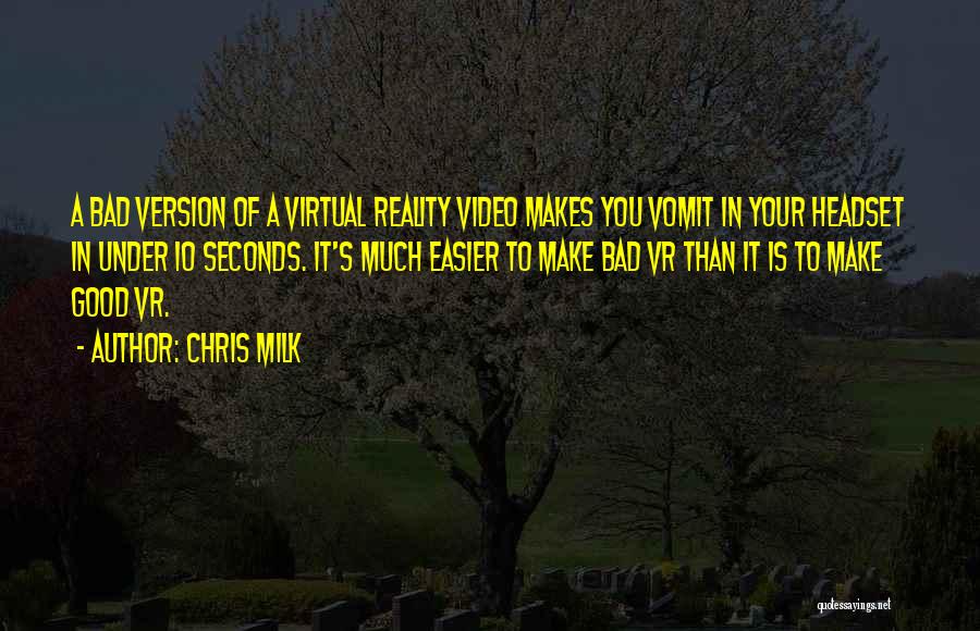 Chris Milk Quotes: A Bad Version Of A Virtual Reality Video Makes You Vomit In Your Headset In Under 10 Seconds. It's Much