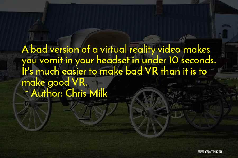 Chris Milk Quotes: A Bad Version Of A Virtual Reality Video Makes You Vomit In Your Headset In Under 10 Seconds. It's Much