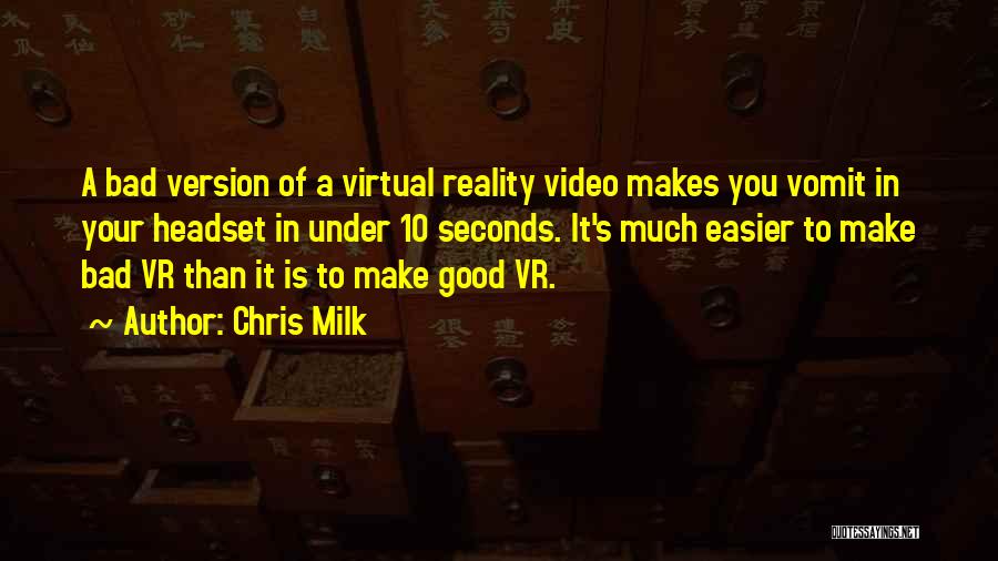 Chris Milk Quotes: A Bad Version Of A Virtual Reality Video Makes You Vomit In Your Headset In Under 10 Seconds. It's Much