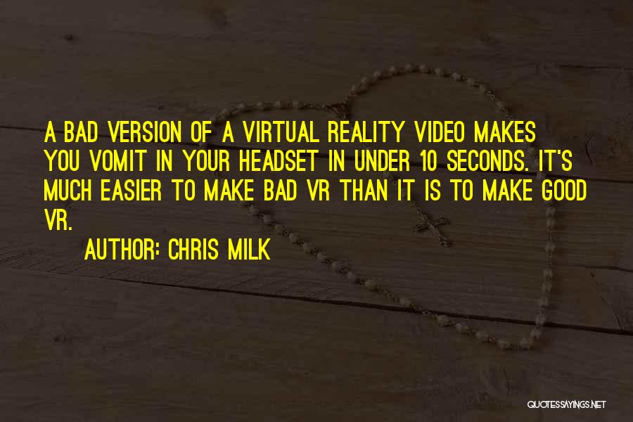 Chris Milk Quotes: A Bad Version Of A Virtual Reality Video Makes You Vomit In Your Headset In Under 10 Seconds. It's Much