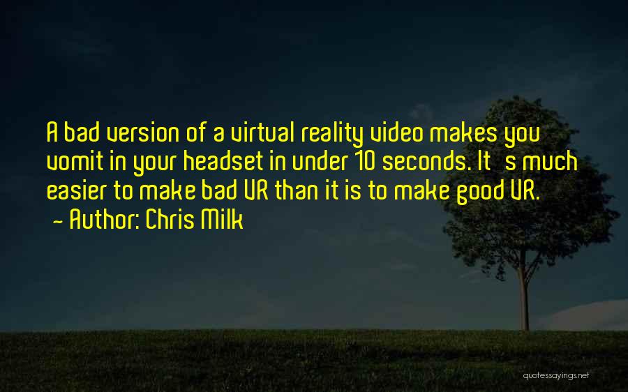 Chris Milk Quotes: A Bad Version Of A Virtual Reality Video Makes You Vomit In Your Headset In Under 10 Seconds. It's Much