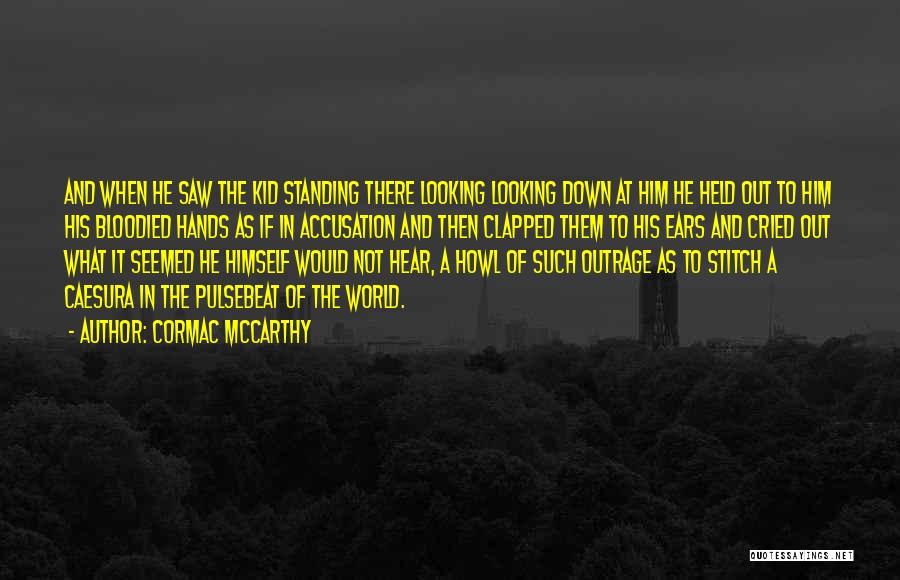 Cormac McCarthy Quotes: And When He Saw The Kid Standing There Looking Looking Down At Him He Held Out To Him His Bloodied