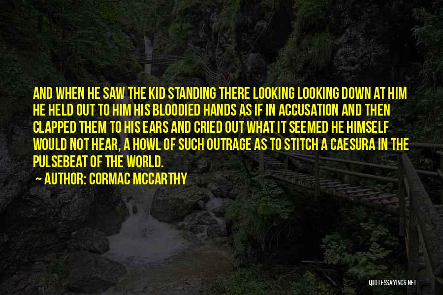 Cormac McCarthy Quotes: And When He Saw The Kid Standing There Looking Looking Down At Him He Held Out To Him His Bloodied