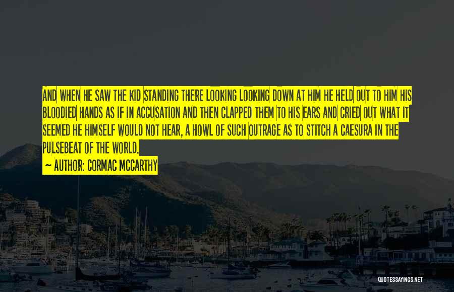 Cormac McCarthy Quotes: And When He Saw The Kid Standing There Looking Looking Down At Him He Held Out To Him His Bloodied