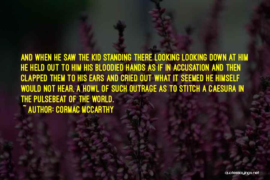 Cormac McCarthy Quotes: And When He Saw The Kid Standing There Looking Looking Down At Him He Held Out To Him His Bloodied