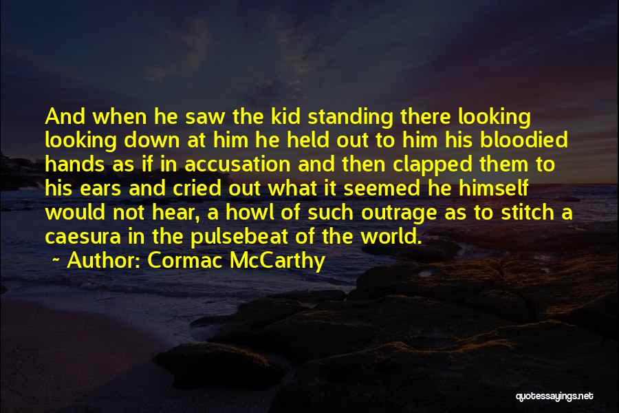 Cormac McCarthy Quotes: And When He Saw The Kid Standing There Looking Looking Down At Him He Held Out To Him His Bloodied