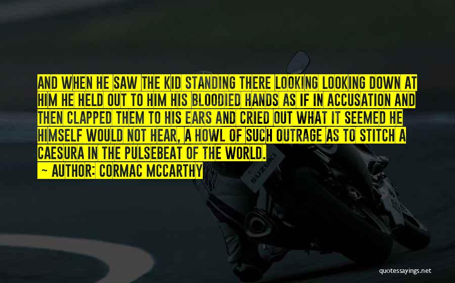 Cormac McCarthy Quotes: And When He Saw The Kid Standing There Looking Looking Down At Him He Held Out To Him His Bloodied