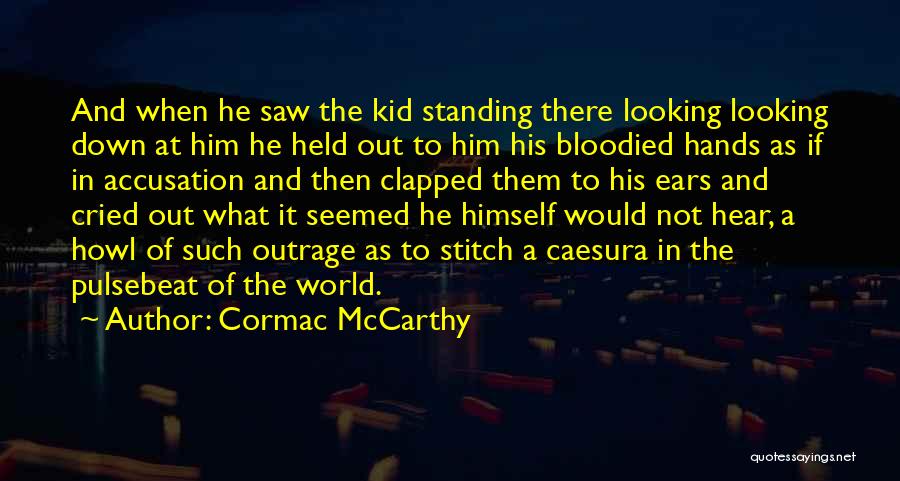 Cormac McCarthy Quotes: And When He Saw The Kid Standing There Looking Looking Down At Him He Held Out To Him His Bloodied