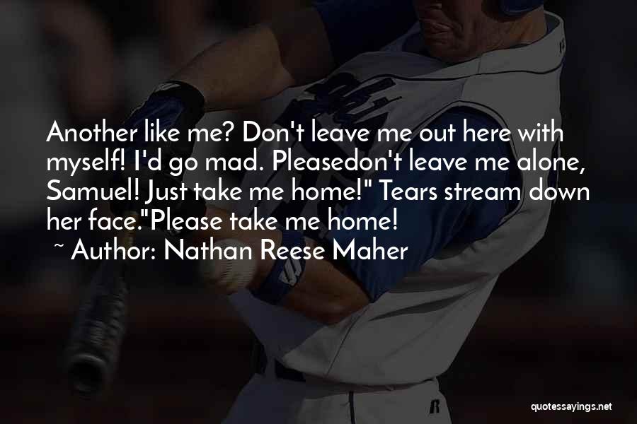 Nathan Reese Maher Quotes: Another Like Me? Don't Leave Me Out Here With Myself! I'd Go Mad. Pleasedon't Leave Me Alone, Samuel! Just Take