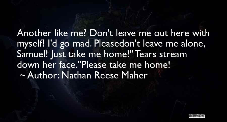 Nathan Reese Maher Quotes: Another Like Me? Don't Leave Me Out Here With Myself! I'd Go Mad. Pleasedon't Leave Me Alone, Samuel! Just Take