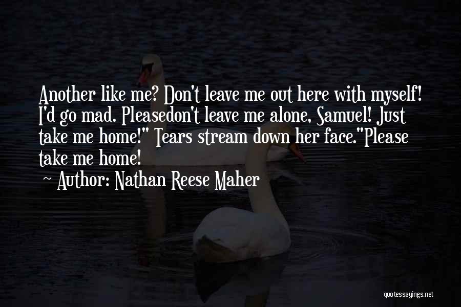 Nathan Reese Maher Quotes: Another Like Me? Don't Leave Me Out Here With Myself! I'd Go Mad. Pleasedon't Leave Me Alone, Samuel! Just Take