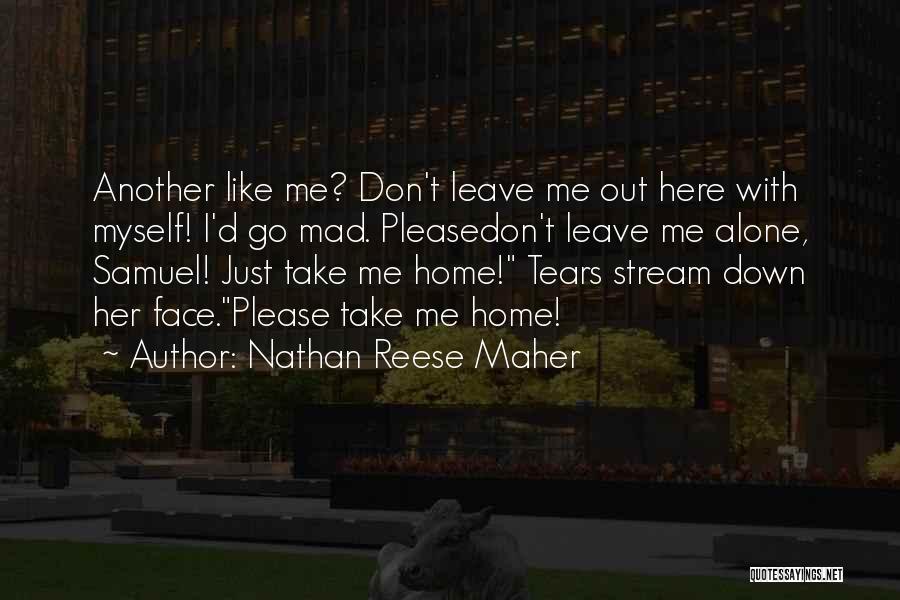 Nathan Reese Maher Quotes: Another Like Me? Don't Leave Me Out Here With Myself! I'd Go Mad. Pleasedon't Leave Me Alone, Samuel! Just Take