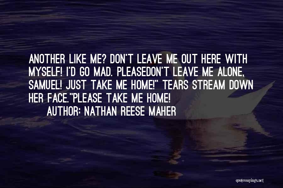 Nathan Reese Maher Quotes: Another Like Me? Don't Leave Me Out Here With Myself! I'd Go Mad. Pleasedon't Leave Me Alone, Samuel! Just Take
