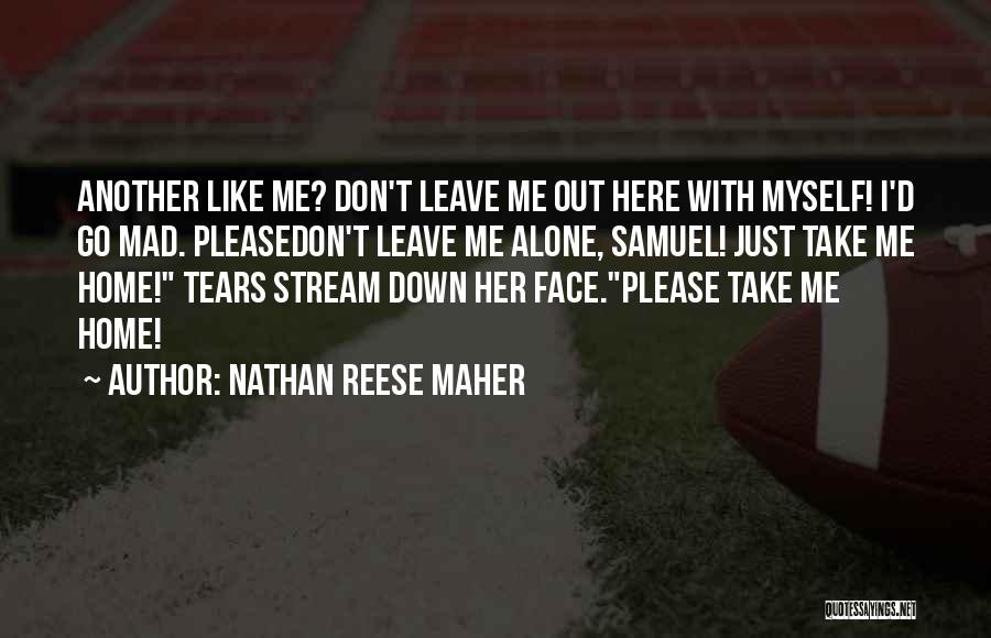 Nathan Reese Maher Quotes: Another Like Me? Don't Leave Me Out Here With Myself! I'd Go Mad. Pleasedon't Leave Me Alone, Samuel! Just Take