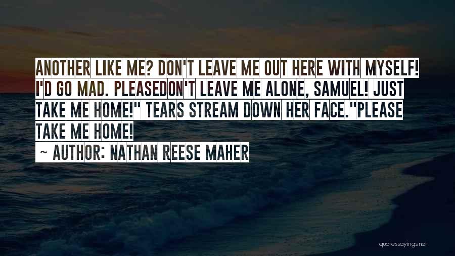 Nathan Reese Maher Quotes: Another Like Me? Don't Leave Me Out Here With Myself! I'd Go Mad. Pleasedon't Leave Me Alone, Samuel! Just Take