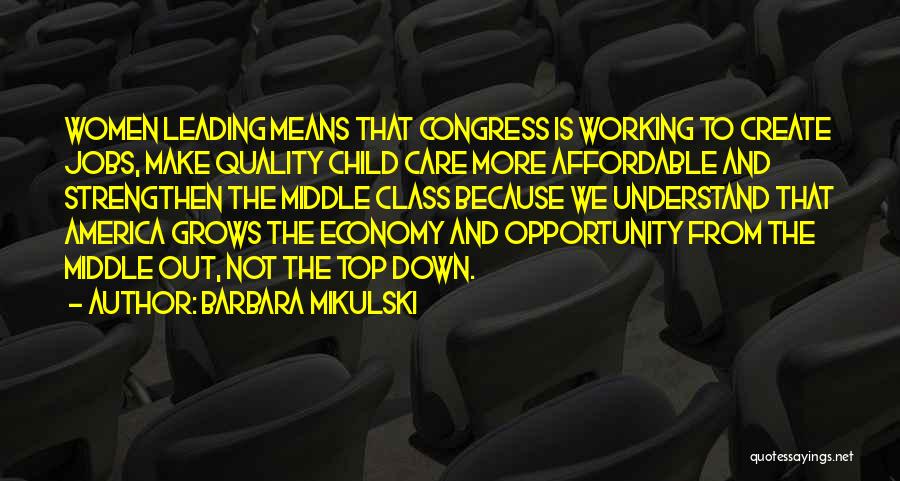 Barbara Mikulski Quotes: Women Leading Means That Congress Is Working To Create Jobs, Make Quality Child Care More Affordable And Strengthen The Middle