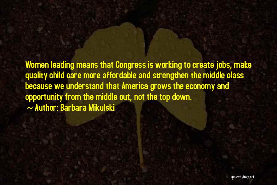 Barbara Mikulski Quotes: Women Leading Means That Congress Is Working To Create Jobs, Make Quality Child Care More Affordable And Strengthen The Middle