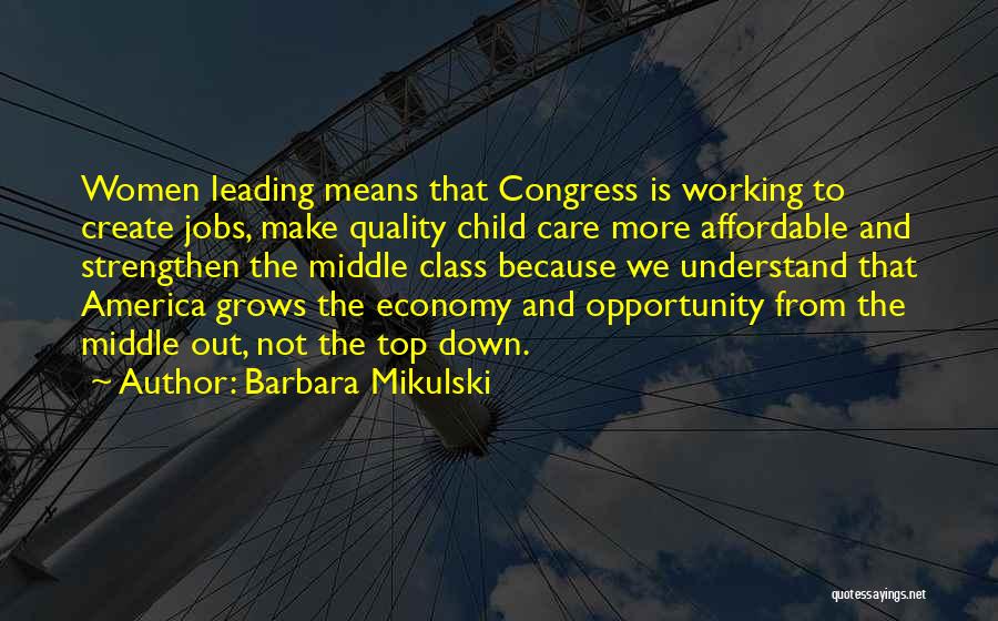 Barbara Mikulski Quotes: Women Leading Means That Congress Is Working To Create Jobs, Make Quality Child Care More Affordable And Strengthen The Middle