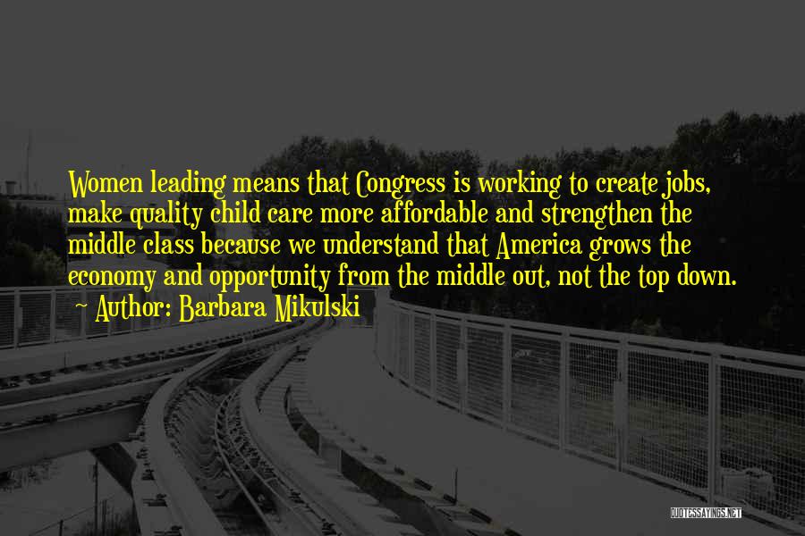 Barbara Mikulski Quotes: Women Leading Means That Congress Is Working To Create Jobs, Make Quality Child Care More Affordable And Strengthen The Middle