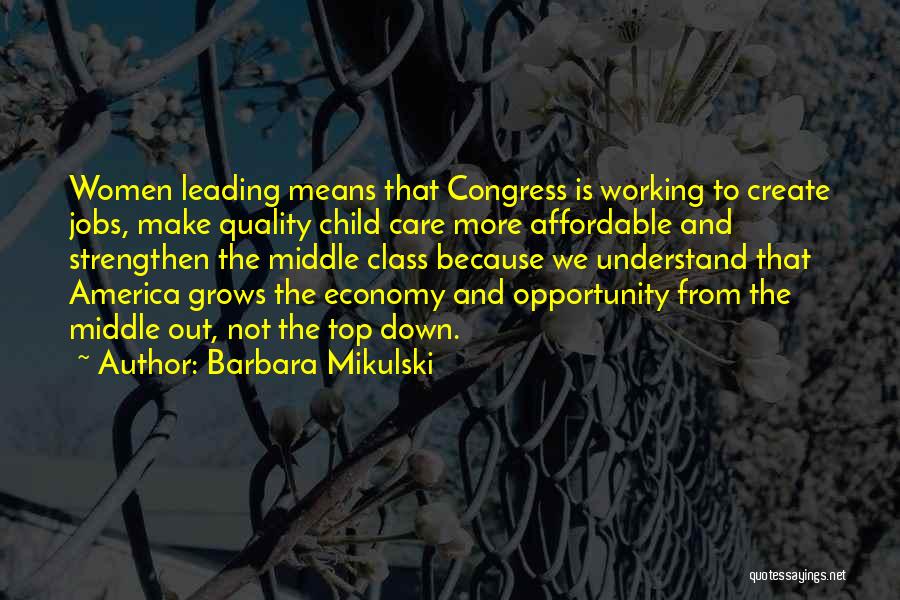 Barbara Mikulski Quotes: Women Leading Means That Congress Is Working To Create Jobs, Make Quality Child Care More Affordable And Strengthen The Middle