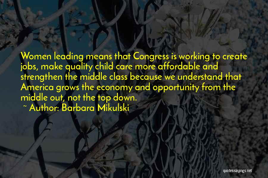 Barbara Mikulski Quotes: Women Leading Means That Congress Is Working To Create Jobs, Make Quality Child Care More Affordable And Strengthen The Middle