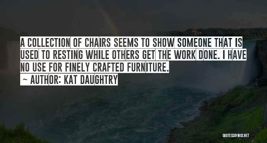Kat Daughtry Quotes: A Collection Of Chairs Seems To Show Someone That Is Used To Resting While Others Get The Work Done. I