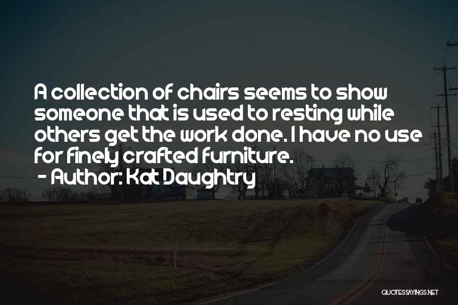 Kat Daughtry Quotes: A Collection Of Chairs Seems To Show Someone That Is Used To Resting While Others Get The Work Done. I