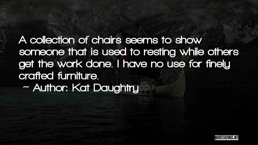 Kat Daughtry Quotes: A Collection Of Chairs Seems To Show Someone That Is Used To Resting While Others Get The Work Done. I