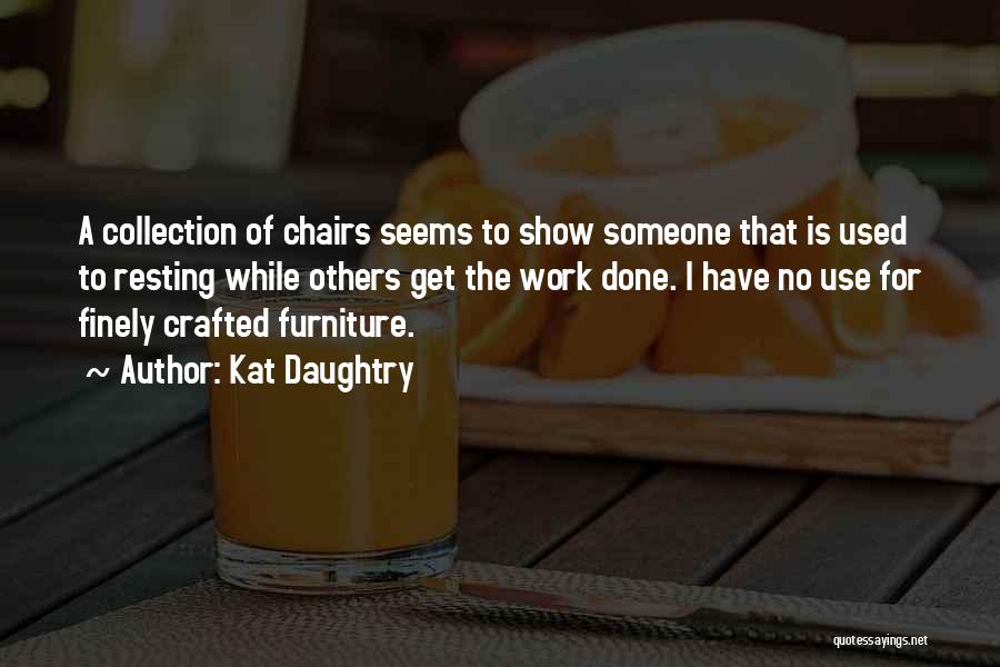 Kat Daughtry Quotes: A Collection Of Chairs Seems To Show Someone That Is Used To Resting While Others Get The Work Done. I