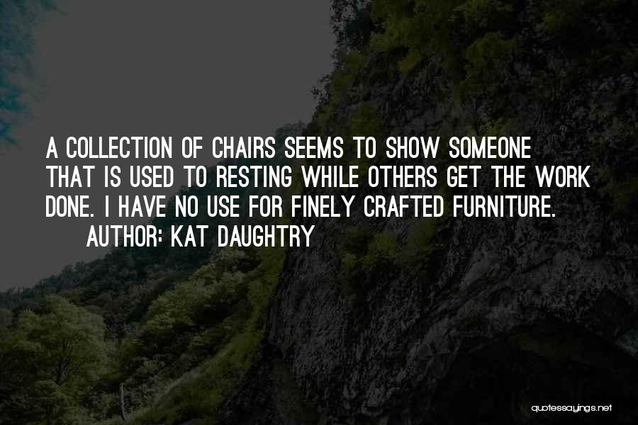 Kat Daughtry Quotes: A Collection Of Chairs Seems To Show Someone That Is Used To Resting While Others Get The Work Done. I