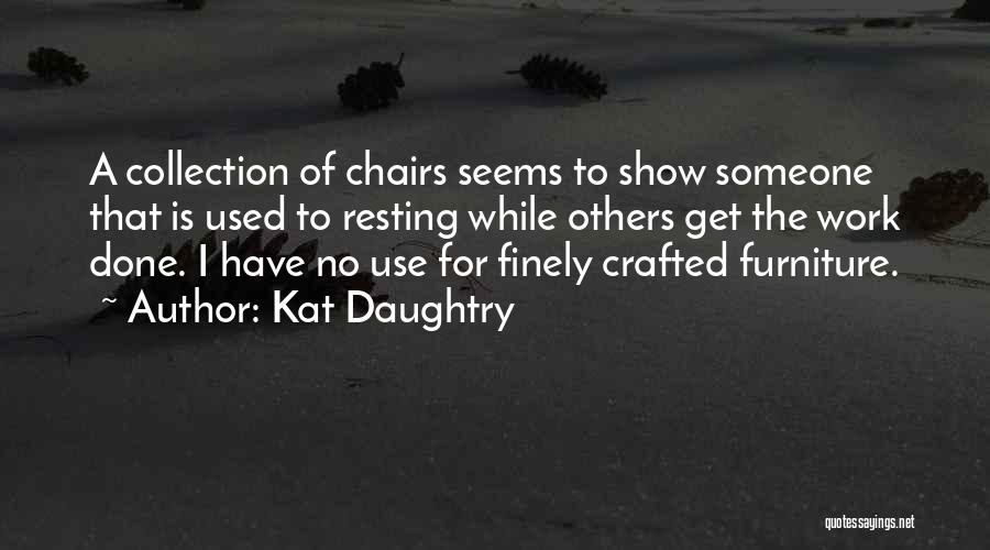 Kat Daughtry Quotes: A Collection Of Chairs Seems To Show Someone That Is Used To Resting While Others Get The Work Done. I