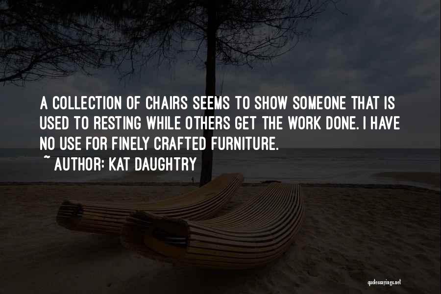 Kat Daughtry Quotes: A Collection Of Chairs Seems To Show Someone That Is Used To Resting While Others Get The Work Done. I