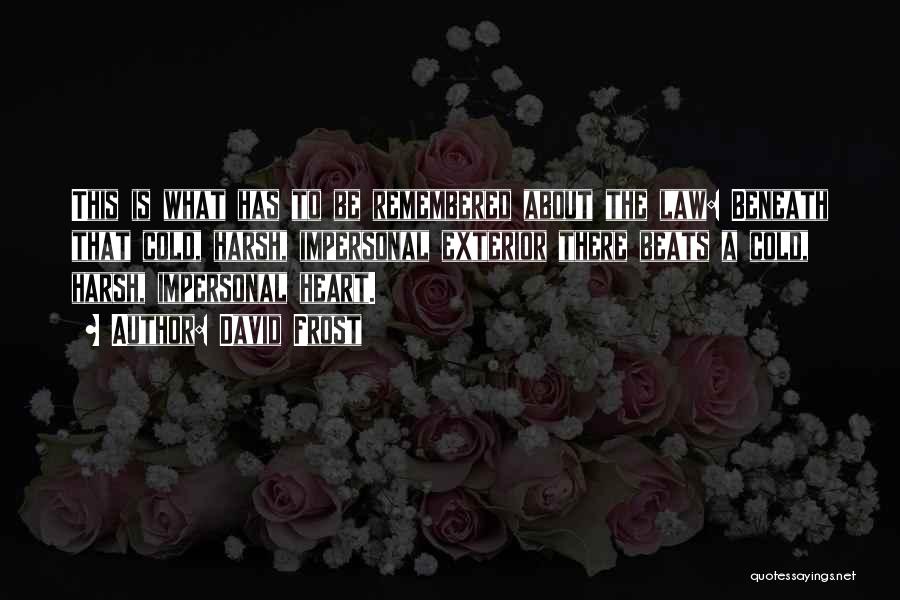 David Frost Quotes: This Is What Has To Be Remembered About The Law: Beneath That Cold, Harsh, Impersonal Exterior There Beats A Cold,