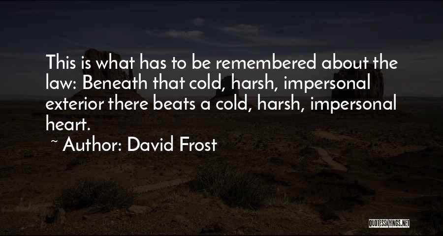 David Frost Quotes: This Is What Has To Be Remembered About The Law: Beneath That Cold, Harsh, Impersonal Exterior There Beats A Cold,