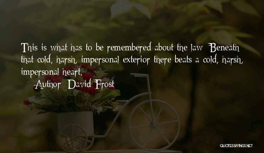 David Frost Quotes: This Is What Has To Be Remembered About The Law: Beneath That Cold, Harsh, Impersonal Exterior There Beats A Cold,