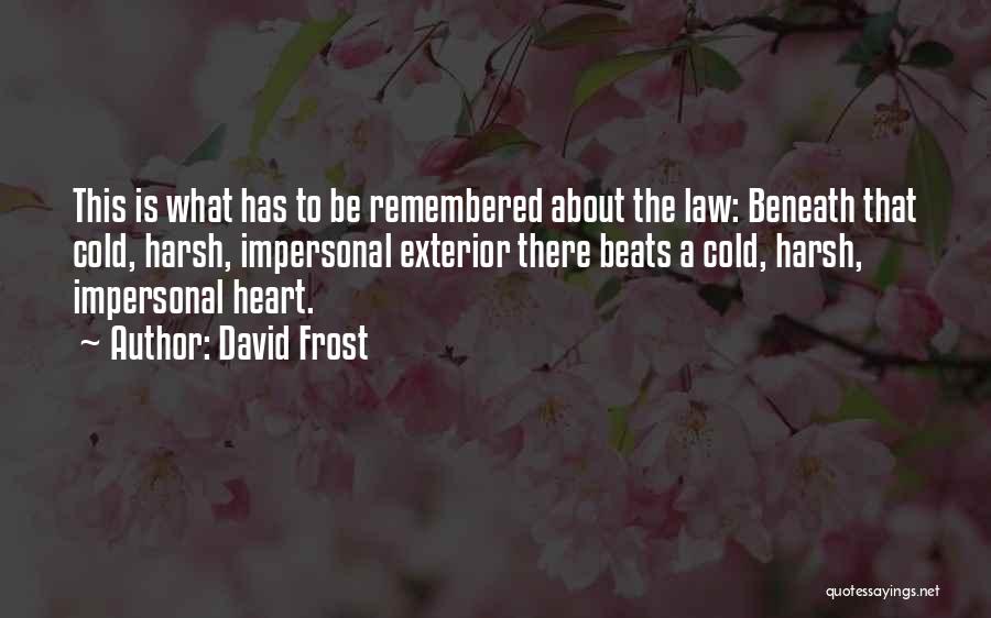 David Frost Quotes: This Is What Has To Be Remembered About The Law: Beneath That Cold, Harsh, Impersonal Exterior There Beats A Cold,