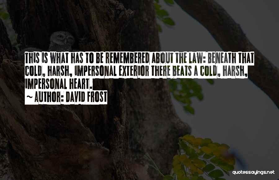 David Frost Quotes: This Is What Has To Be Remembered About The Law: Beneath That Cold, Harsh, Impersonal Exterior There Beats A Cold,