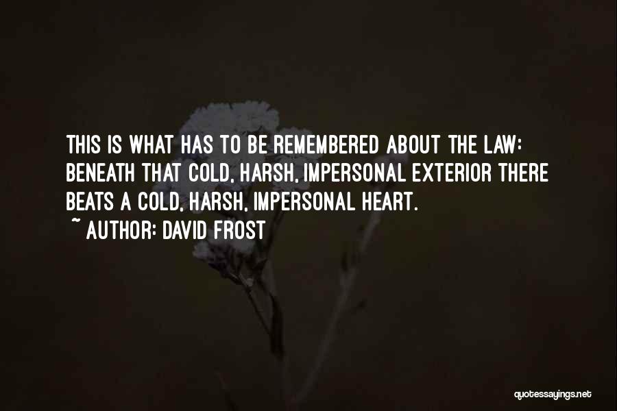 David Frost Quotes: This Is What Has To Be Remembered About The Law: Beneath That Cold, Harsh, Impersonal Exterior There Beats A Cold,