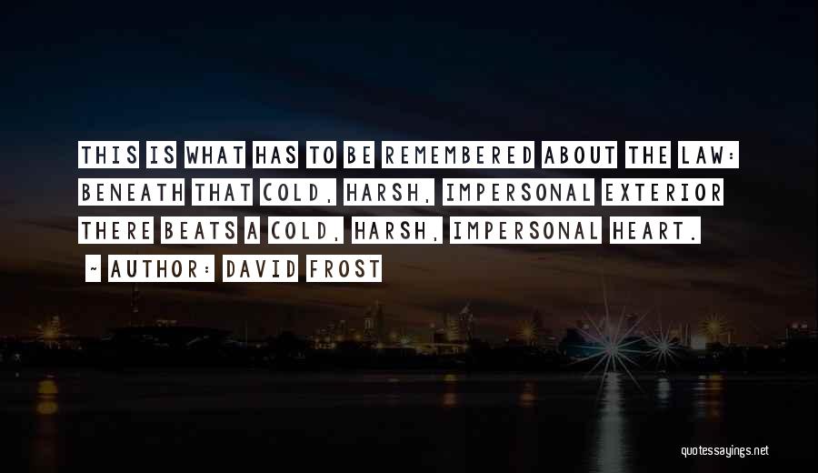 David Frost Quotes: This Is What Has To Be Remembered About The Law: Beneath That Cold, Harsh, Impersonal Exterior There Beats A Cold,