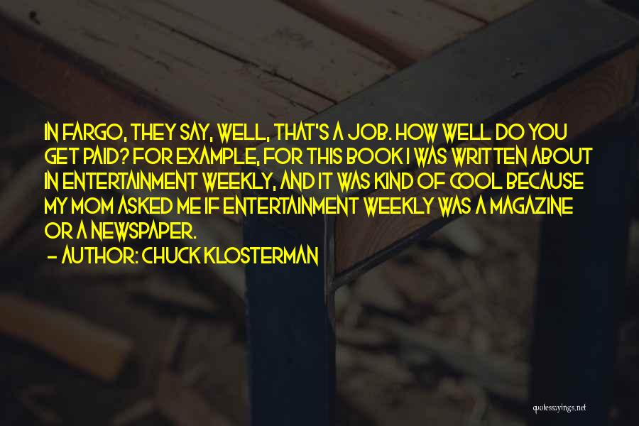 Chuck Klosterman Quotes: In Fargo, They Say, Well, That's A Job. How Well Do You Get Paid? For Example, For This Book I
